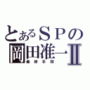 とあるＳＰの岡田准一Ⅱ（最終手段）