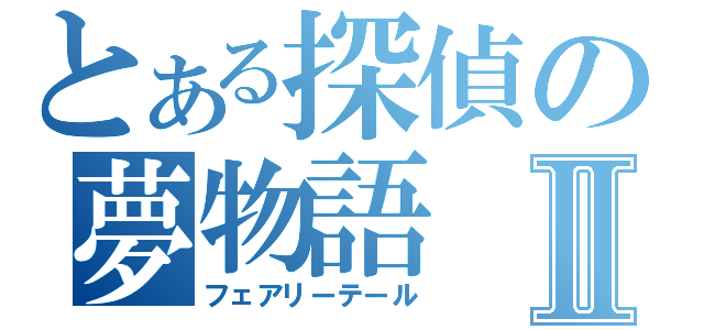 とある探偵の夢物語Ⅱ（フェアリーテール）