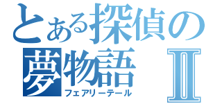 とある探偵の夢物語Ⅱ（フェアリーテール）