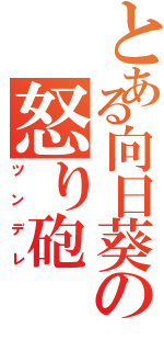 とある向日葵の怒り砲（ツンデレ）