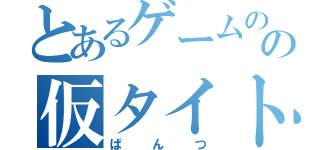 とあるゲームのの仮タイトル（ぱんつ）