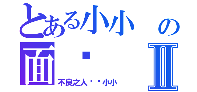 とある小小 の面书   之Ⅱ（不良之人——小小）