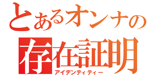 とあるオンナの存在証明（アイデンティティー）