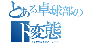 とある卓球部のド変態（リュウリュウホターティｗ）