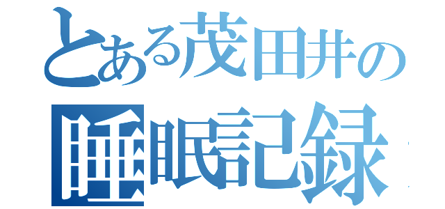 とある茂田井の睡眠記録（）