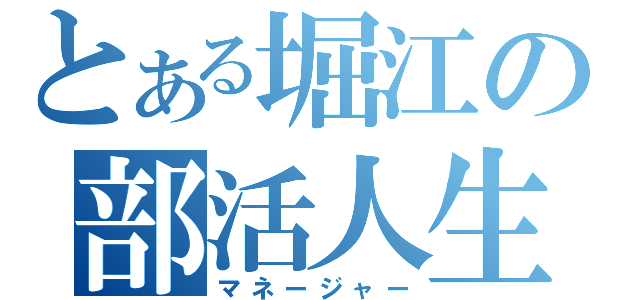 とある堀江の部活人生（マネージャー）