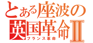 とある座波の英国革命Ⅱ（フランス革命）