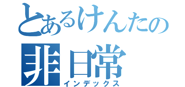 とあるけんたの非日常（インデックス）