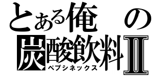 とある俺の炭酸飲料Ⅱ（ペプシネックス）