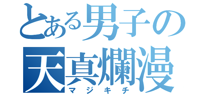 とある男子の天真爛漫（マジキチ）