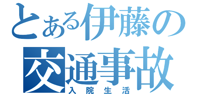 とある伊藤の交通事故（入院生活）