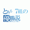 とある７組の優勝説（ゆうしょうせつ）