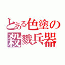 とある色塗の殺戮兵器（）