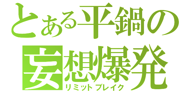 とある平鍋の妄想爆発（リミットブレイク）