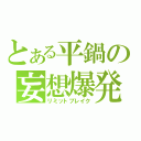 とある平鍋の妄想爆発（リミットブレイク）