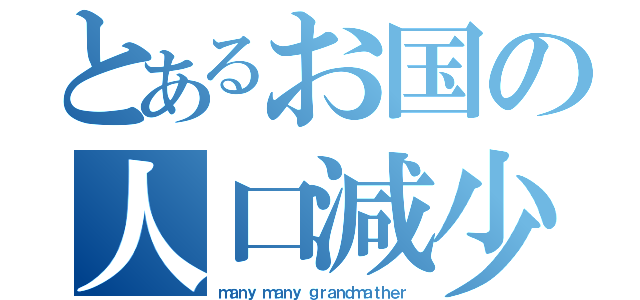 とあるお国の人口減少（ｍａｎｙ ｍａｎｙ ｇｒａｎｄｍａｔｈｅｒ）