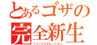 とあるゴザの完全新生（ニュージェネレーション）