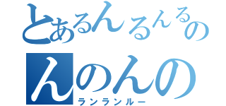 とあるんるんるんのんのんのん（ランランルー）