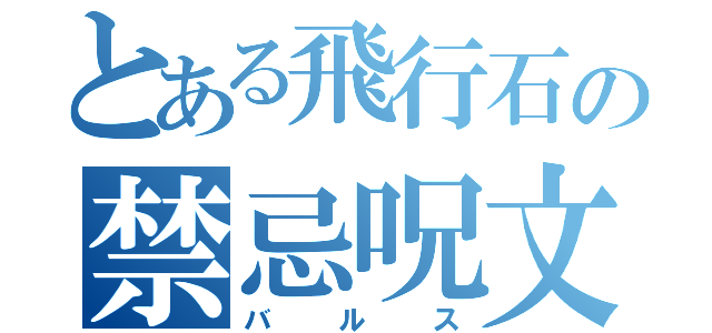 とある飛行石の禁忌呪文（バルス）