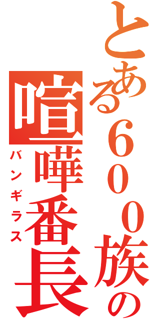 とある６００族の喧嘩番長（バンギラス）