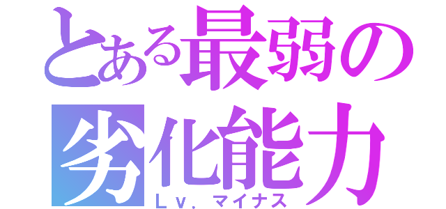 とある最弱の劣化能力（Ｌｖ．マイナス）