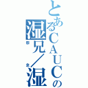 とあるＣＡＵＣの湿兄／湿姐Ⅱ（怨念）