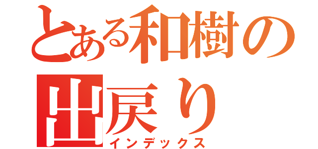 とある和樹の出戻り（インデックス）