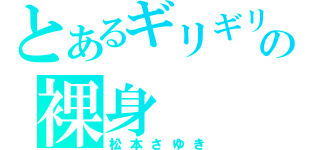 とあるギリギリの裸身（松本さゆき）