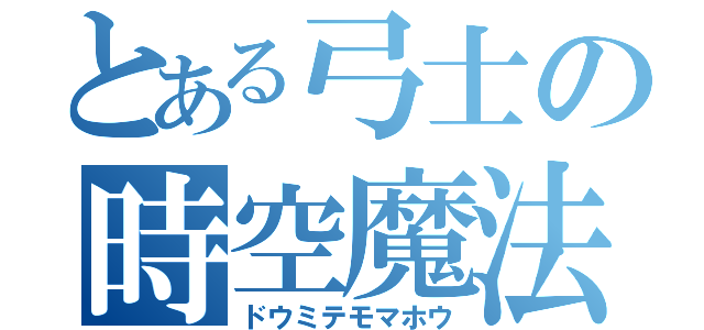 とある弓士の時空魔法（ドウミテモマホウ）