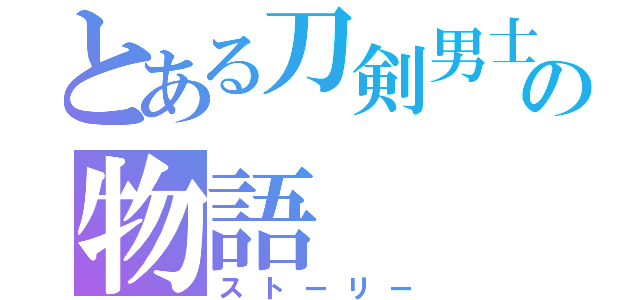 とある刀剣男士の物語（ストーリー）