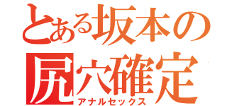 とある坂本の尻穴確定（アナルセックス）