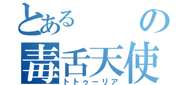 とあるの毒舌天使（トトゥーリア）