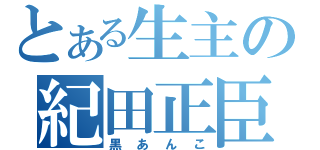 とある生主の紀田正臣（黒あんこ）