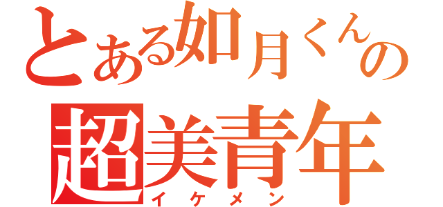 とある如月くんの超美青年（イケメン）