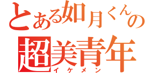 とある如月くんの超美青年（イケメン）