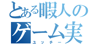 とある暇人のゲーム実況（ユッチー）