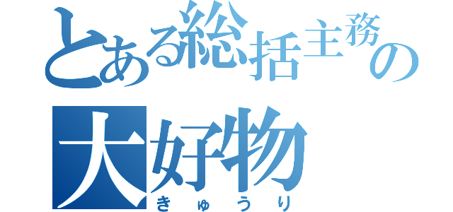 とある総括主務の大好物（きゅうり）