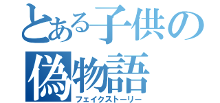 とある子供の偽物語（フェイクストーリー）