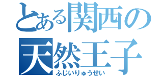 とある関西の天然王子（ふじいりゅうせい）