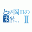 とある岡田の未来Ⅱ（エンドフラグ）