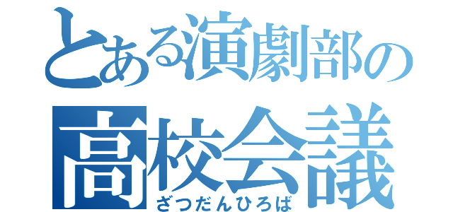 とある演劇部の高校会議（ざつだんひろば）