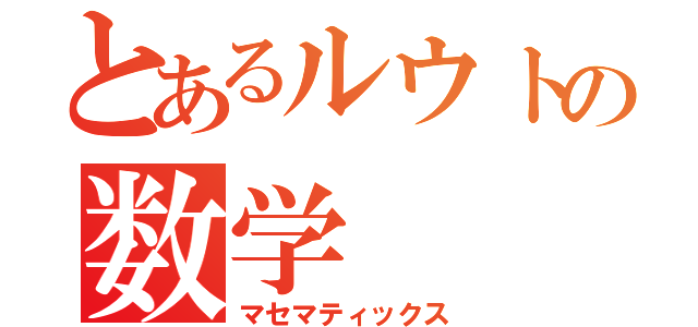 とあるルウトの数学（マセマティックス）