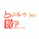 とあるルウトの数学（マセマティックス）