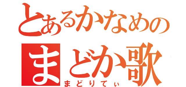 とあるかなめのまどか歌（まどりてぃ）