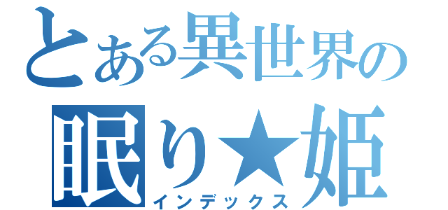 とある異世界の眠り★姫（インデックス）