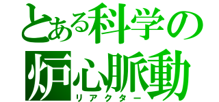 とある科学の炉心脈動（リアクター）