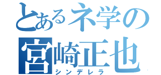 とあるネ学の宮崎正也（シンデレラ）