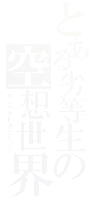 とある劣等生の空想世界（リスペクトポジティブ）