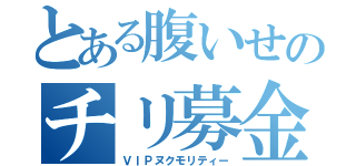 とある腹いせのチリ募金（ＶＩＰヌクモリティー）