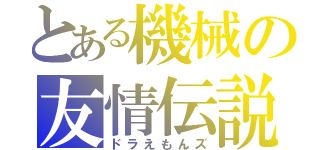 とある機械の友情伝説（ドラえもんズ）